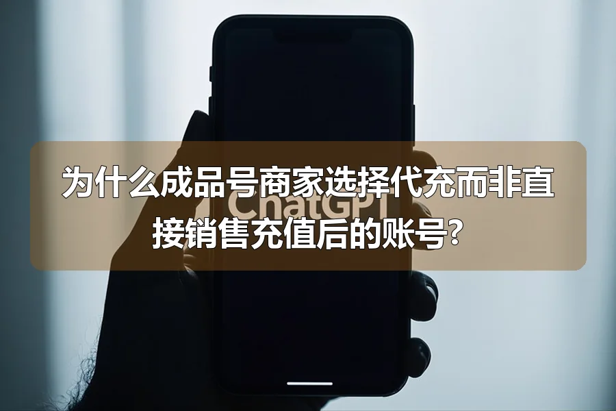 为什么成品号商家选择代充而非直接销售充值后的账号?
