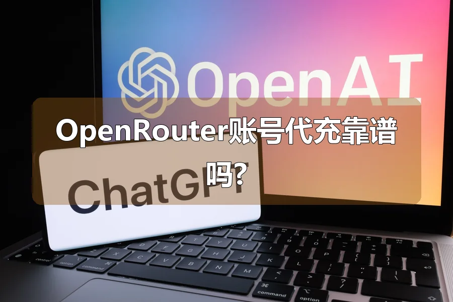 OpenRouter账号代充靠谱吗?
